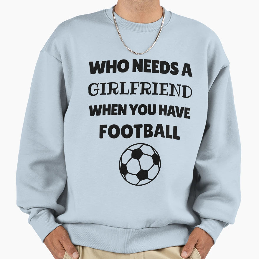 Who Needs Girlfriend When You Have Sweatshirt - Unique Graphic Men Women - T-Shirt, Sweatshirt, Hoodie