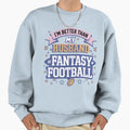 Im Better Than My Husband Sweatshirt - Fun Novelty Design Men Women - T-Shirt, Sweatshirt, Hoodie