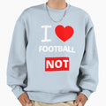 Copy I Love Football Not Funny Sweatshirt - Graphic Print Unisex - T-Shirt, Sweatshirt, Hoodie