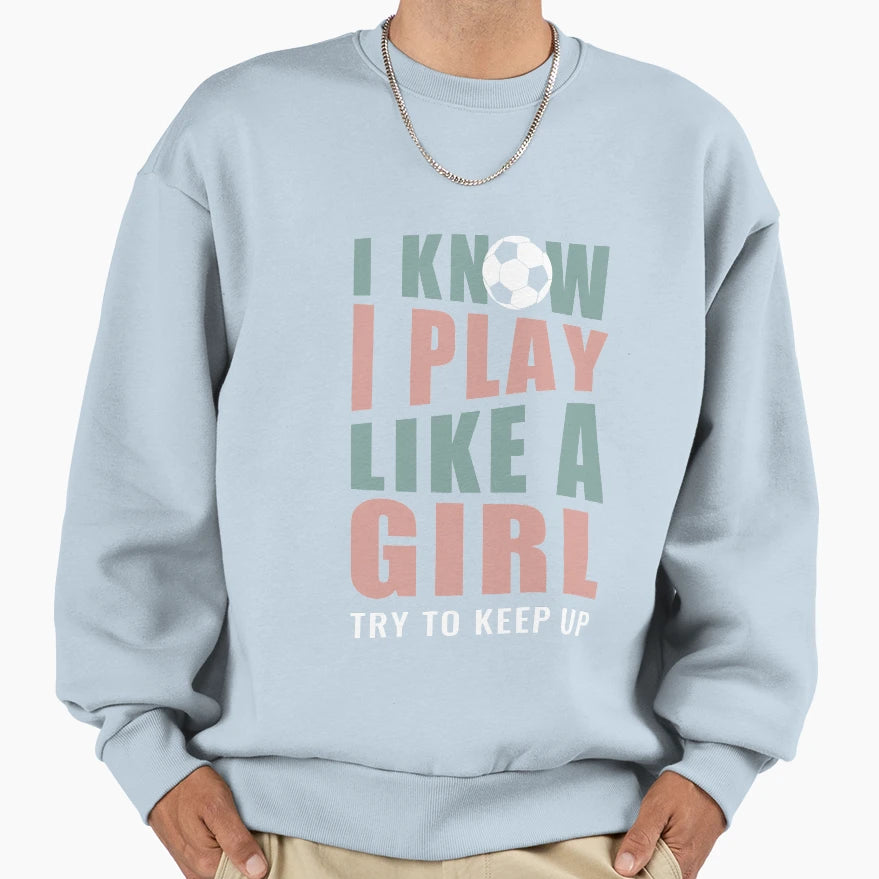 I Know I Play Like Try To Keep Up Soccer Sweatshirt - Trendy Graphic Unisex - T-Shirt, Sweatshirt, Hoodie