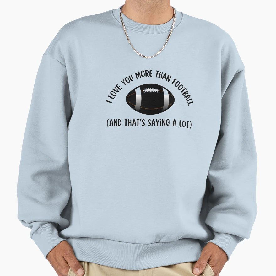 I Love You More Than Football Sweatshirt - Custom Art Print for Adults - T-Shirt, Sweatshirt, Hoodie