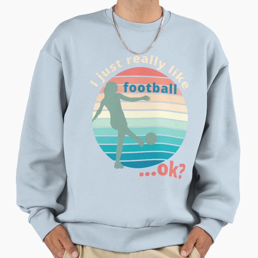 I Just Really Like Football Ok Sweatshirt - Graphic Print Unisex - T-Shirt, Sweatshirt, Hoodie