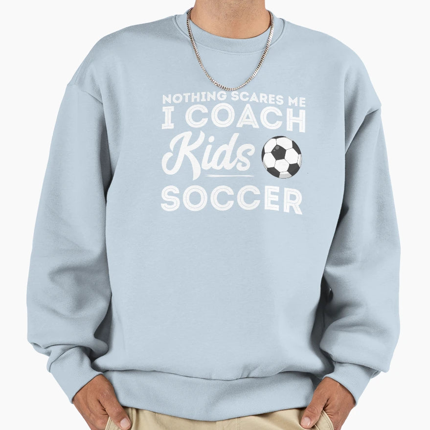 Nothing Scares Me I Coach Soccer Sweatshirt - Trendy Graphic Unisex - T-Shirt, Sweatshirt, Hoodie