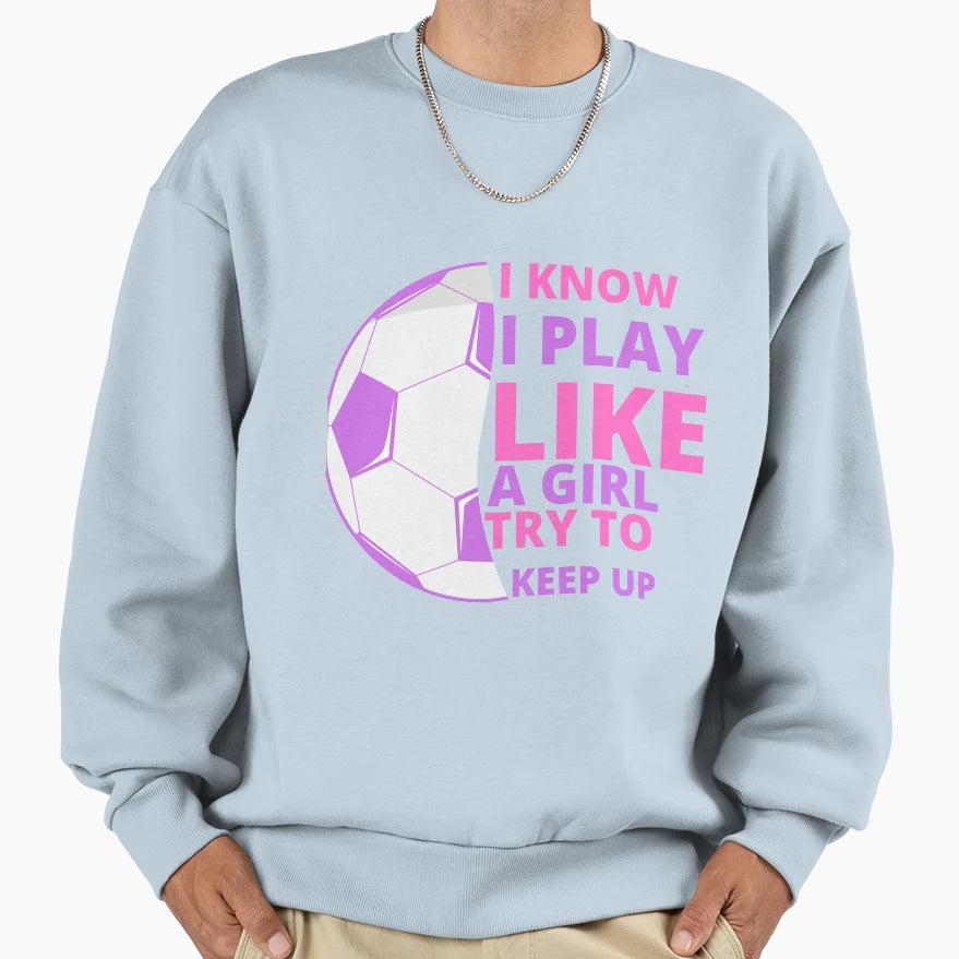 I Know I Play Like Try To Keep Up Sweatshirt - Unique Graphic Unisex - T-Shirt, Sweatshirt, Hoodie