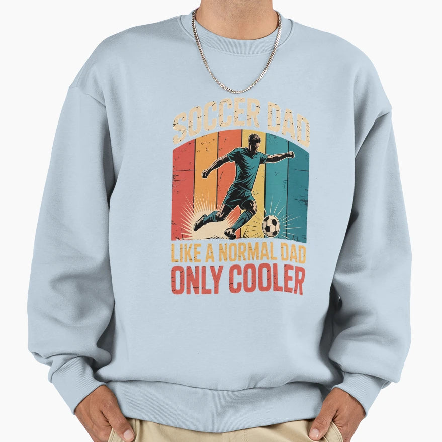 Soccer Dad Like Normal Dad Only Sweatshirt - Casual Everyday Wear Unisex - T-Shirt, Sweatshirt, Hoodie