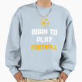 Born To Play Football Footballer Sweatshirt - Unique Graphic Men Women - T-Shirt, Sweatshirt, Hoodie