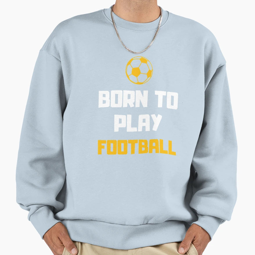 Born To Play Football Footballer Sweatshirt - Unique Graphic Men Women - T-Shirt, Sweatshirt, Hoodie