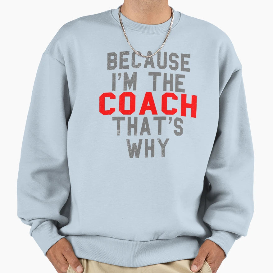 Funny Coach Product Because Im Sweatshirt - Novelty Apparel Men Women - T-Shirt, Sweatshirt, Hoodie