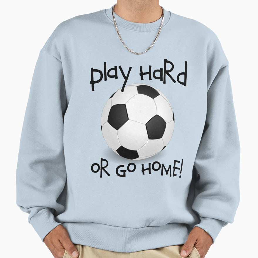 Play Hard Or Go Home Soccer Sweatshirt - Aesthetic Graphic for Adults - T-Shirt, Sweatshirt, Hoodie