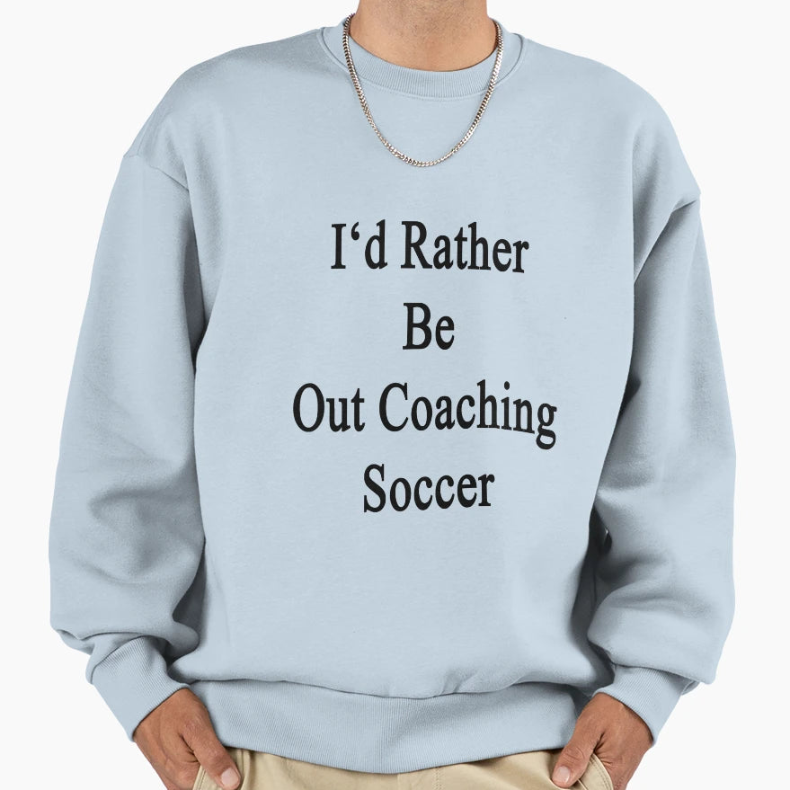 Id Rather Be Out Coaching Soccer Sweatshirt - Aesthetic Graphic Unisex - T-Shirt, Sweatshirt, Hoodie