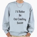 Id Rather Be Out Coaching Soccer Sweatshirt - Aesthetic Graphic Unisex - T-Shirt, Sweatshirt, Hoodie