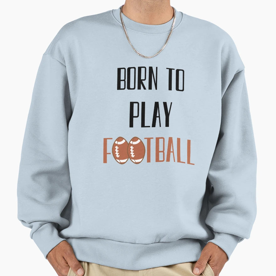 Born To Play Football Football Sweatshirt - Fun Novelty Design Unisex - T-Shirt, Sweatshirt, Hoodie