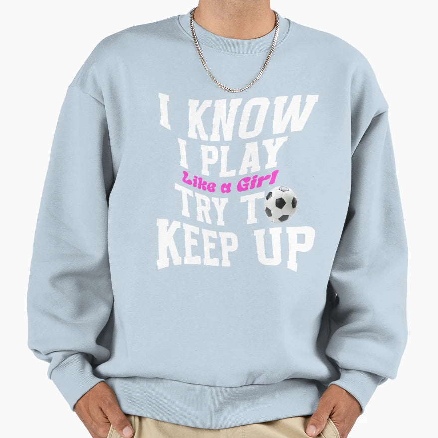 I Know I Play Like Try To Keep Up Sweatshirt - Streetwear Style for Adults - T-Shirt, Sweatshirt, Hoodie
