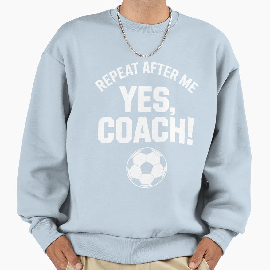 Repeat After Me Yes Coach Soccer Sweatshirt - Aesthetic Graphic Unisex - T-Shirt, Sweatshirt, Hoodie