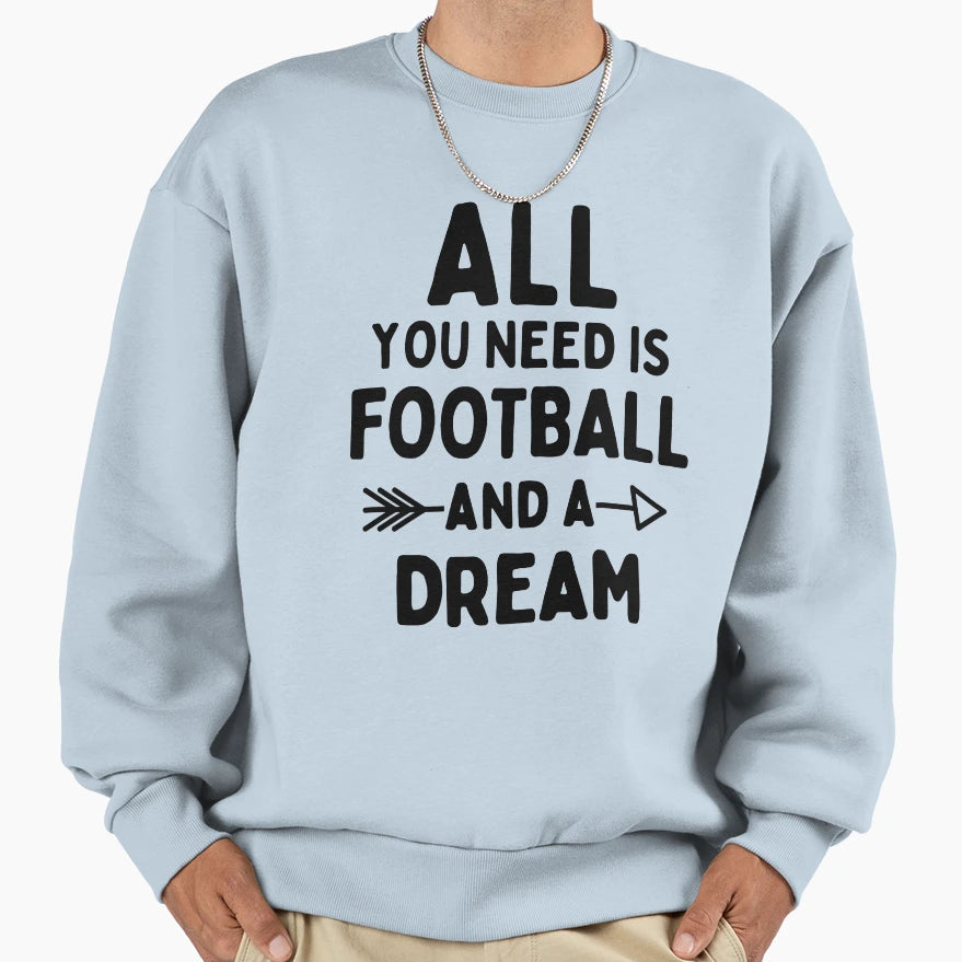 All You Need Is Football And Dream Sweatshirt - Custom Art Print Unisex - T-Shirt, Sweatshirt, Hoodie
