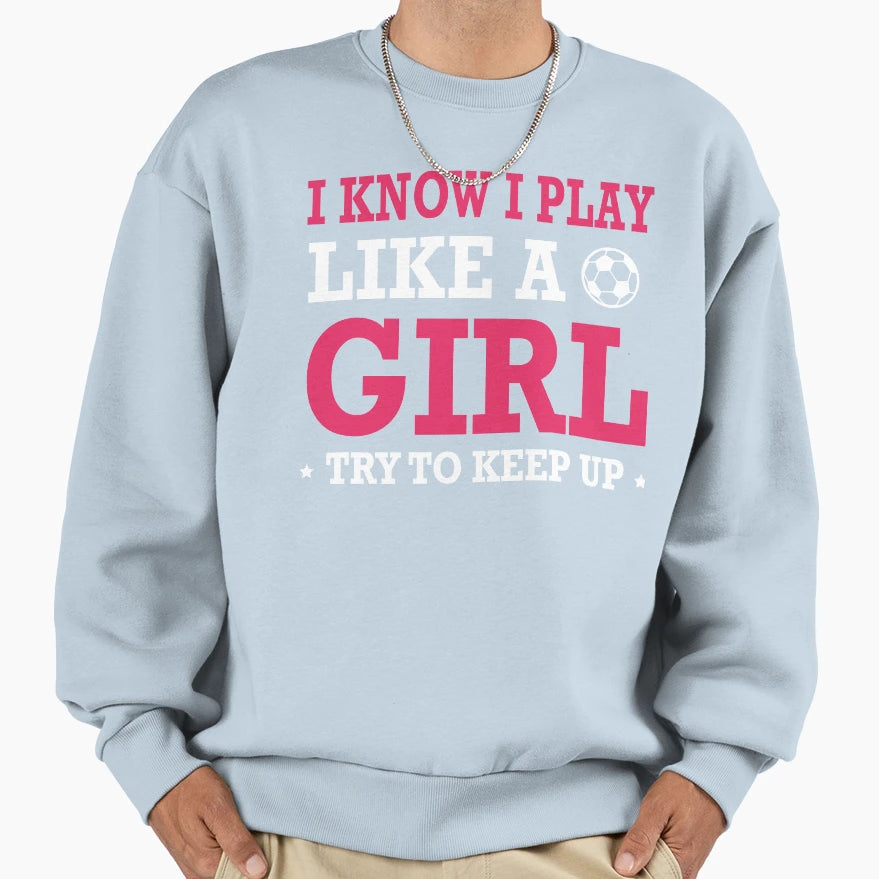 I Know I Play Like Try To Keep Up Sweatshirt - Streetwear Style Men Women - T-Shirt, Sweatshirt, Hoodie