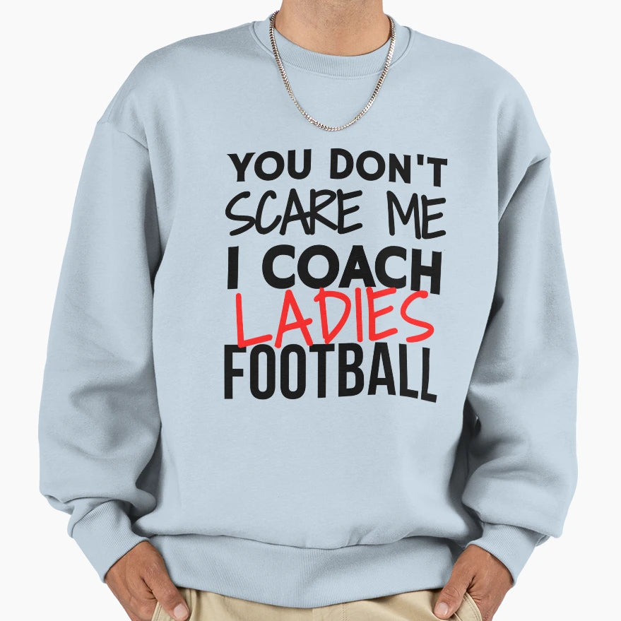 You Dont Scare Me I Coach Ladies Sweatshirt - Streetwear Style Men Women - T-Shirt, Sweatshirt, Hoodie
