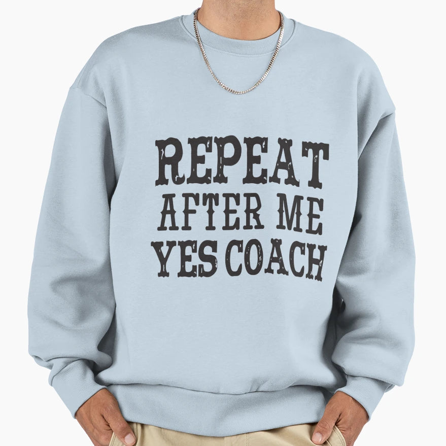Repeat After Me Yes Coach Funny Sweatshirt - Graphic Print Men Women - T-Shirt, Sweatshirt, Hoodie