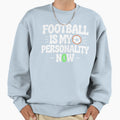 Football Is My Personality Now Sweatshirt - Casual Everyday Wear Unisex - T-Shirt, Sweatshirt, Hoodie
