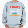 I Cant My Has Practice Game Or Something T-Shirt - Minimalist Print Unisex - T-Shirt, Sweatshirt, Hoodie