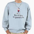 Born To Play Soccer Sweatshirt - Trendy Graphic Men Women - T-Shirt, Sweatshirt, Hoodie