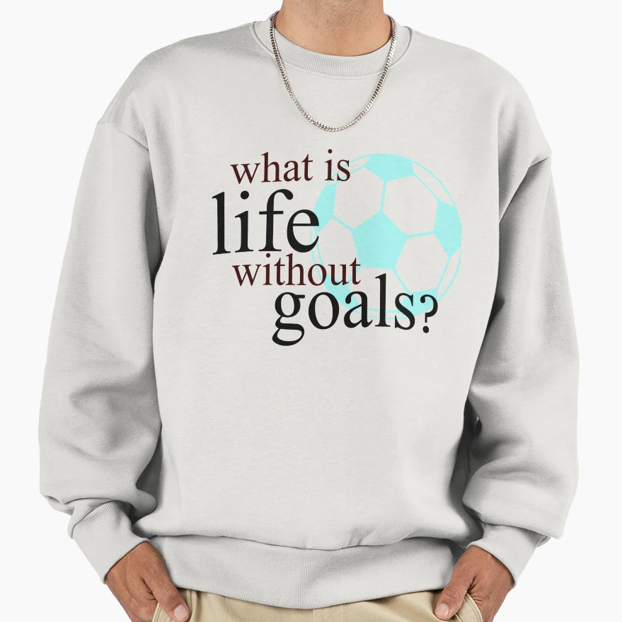 What Is Life Without Goals Soccer Sweatshirt - Aesthetic Graphic for Adults - T-Shirt, Sweatshirt, Hoodie