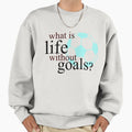 What Is Life Without Goals Soccer Sweatshirt - Aesthetic Graphic for Adults - T-Shirt, Sweatshirt, Hoodie