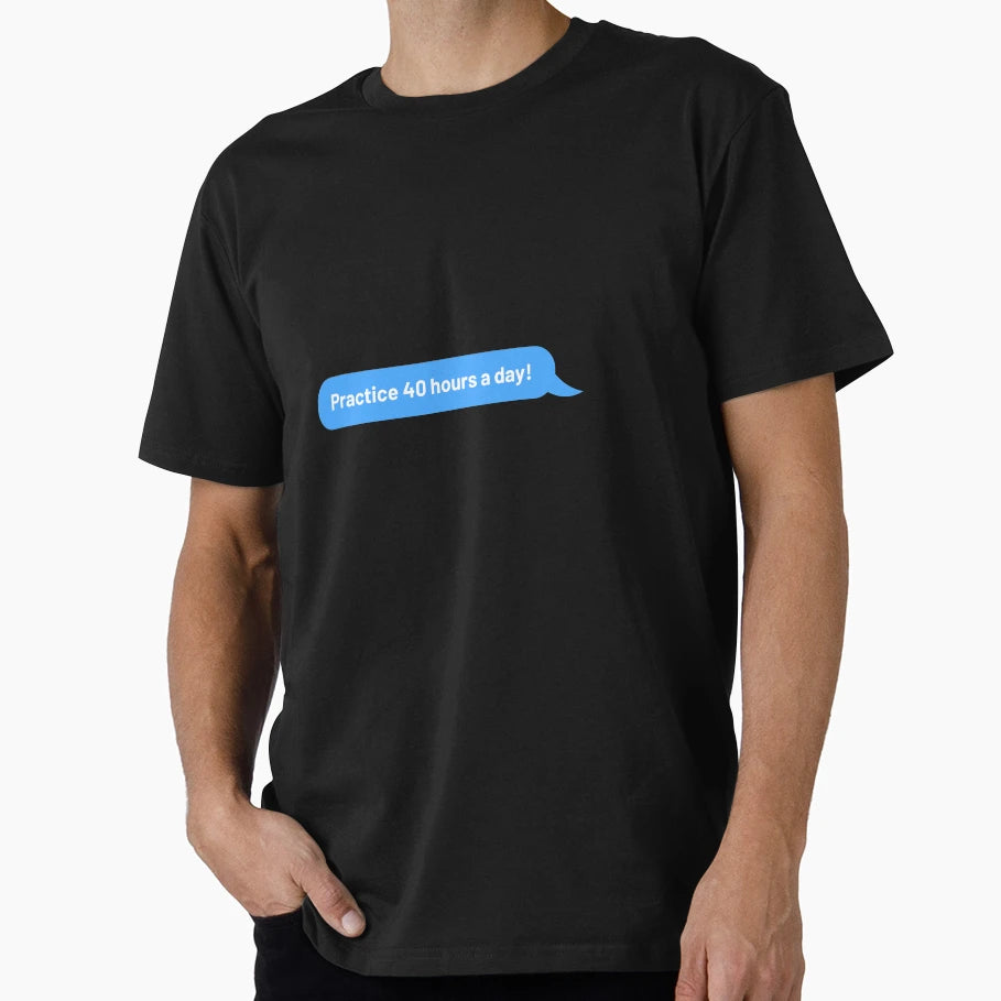 Practice 40 Hours Day T-Shirt - Fun Novelty Design Unisex - T-Shirt, Sweatshirt, Hoodie
