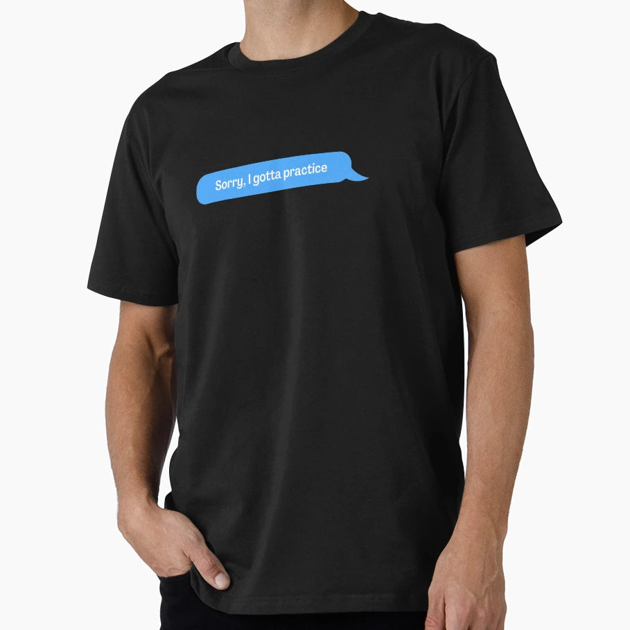 Sorry I Gotta Practice T-Shirt - Streetwear Style Men Women - T-Shirt, Sweatshirt, Hoodie