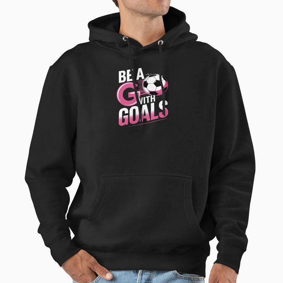 Be Goals I Soccer Hoodie - Streetwear Style Unisex - T-Shirt, Sweatshirt, Hoodie