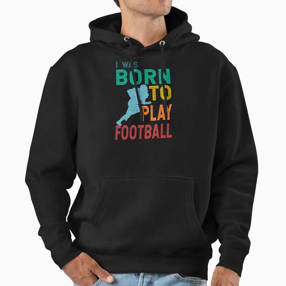 I Was Born To Play Football Hoodie - Fun Novelty Design Men Women - T-Shirt, Sweatshirt, Hoodie