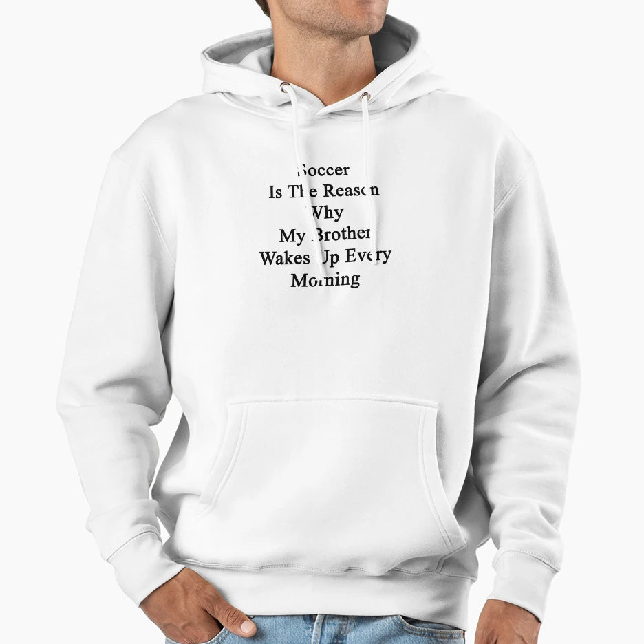 Soccer Is Reason Why My Brother Wakes Hoodie - Aesthetic Graphic Men Women - T-Shirt, Sweatshirt, Hoodie
