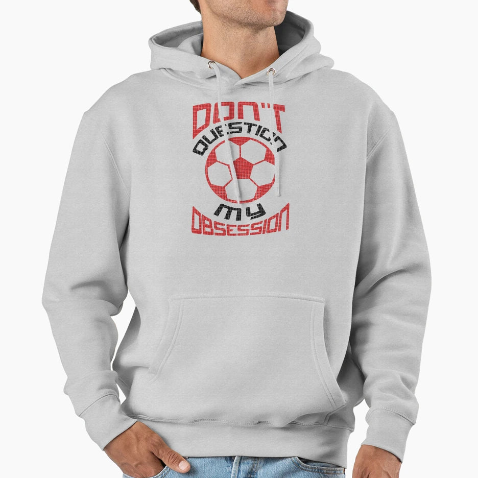 Dont Question My Soccer Obsession Hoodie - Novelty Apparel for Adults - T-Shirt, Sweatshirt, Hoodie