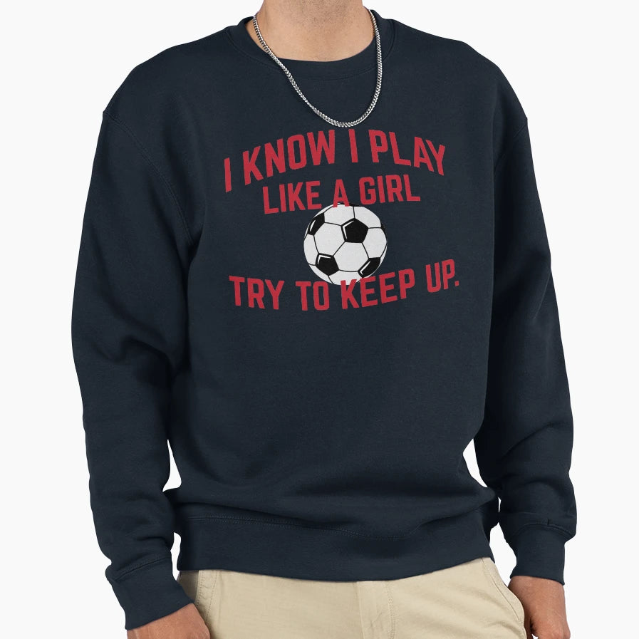 I Know I Play Like Soccer Try To Keep Up Sweatshirt - Trendy Graphic Unisex - T-Shirt, Sweatshirt, Hoodie