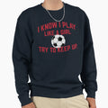 I Know I Play Like Soccer Try To Keep Up Sweatshirt - Trendy Graphic Unisex - T-Shirt, Sweatshirt, Hoodie