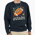 I May Not Be But My Football Is T-Shirt - Custom Art Print for Adults - T-Shirt, Sweatshirt, Hoodie