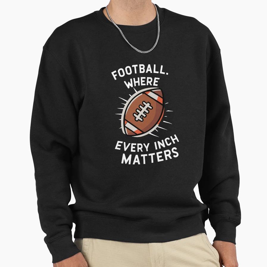 Football Where Every Inch Matters Sweatshirt - Fun Novelty Design Unisex - T-Shirt, Sweatshirt, Hoodie