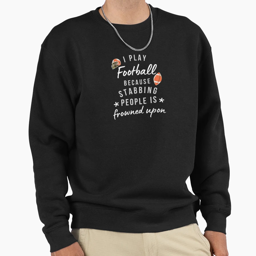 I Play Football Because Stabbing Sweatshirt - Novelty Apparel for Adults - T-Shirt, Sweatshirt, Hoodie