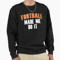 Football Made Me Do It Sweatshirt - Novelty Apparel Men Women - T-Shirt, Sweatshirt, Hoodie