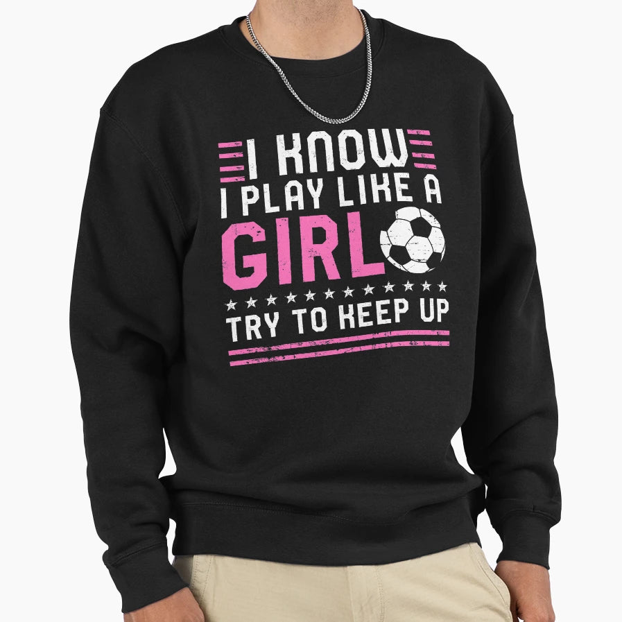 I Know I Play Like Try To Keep Up Sweatshirt - Novelty Apparel Men Women - T-Shirt, Sweatshirt, Hoodie