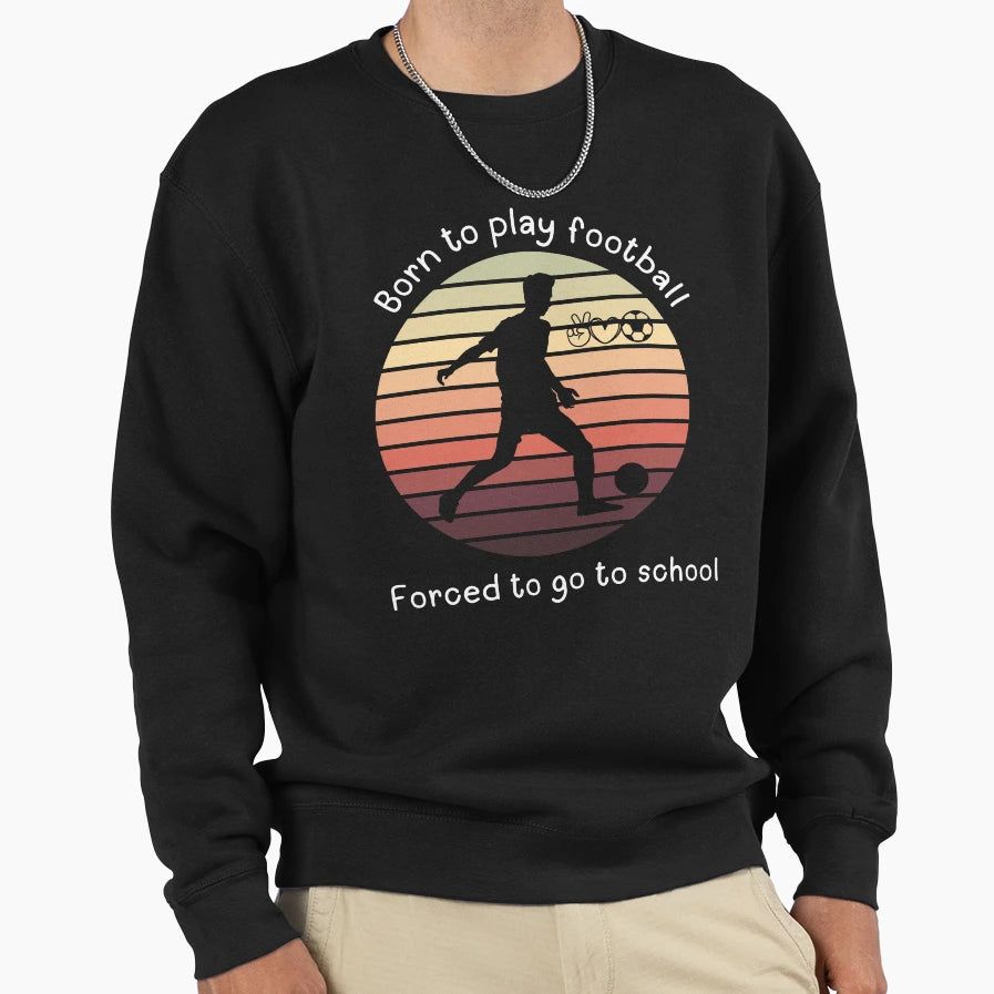 Born To Play Football Forced To Sweatshirt - Aesthetic Graphic for Adults - T-Shirt, Sweatshirt, Hoodie