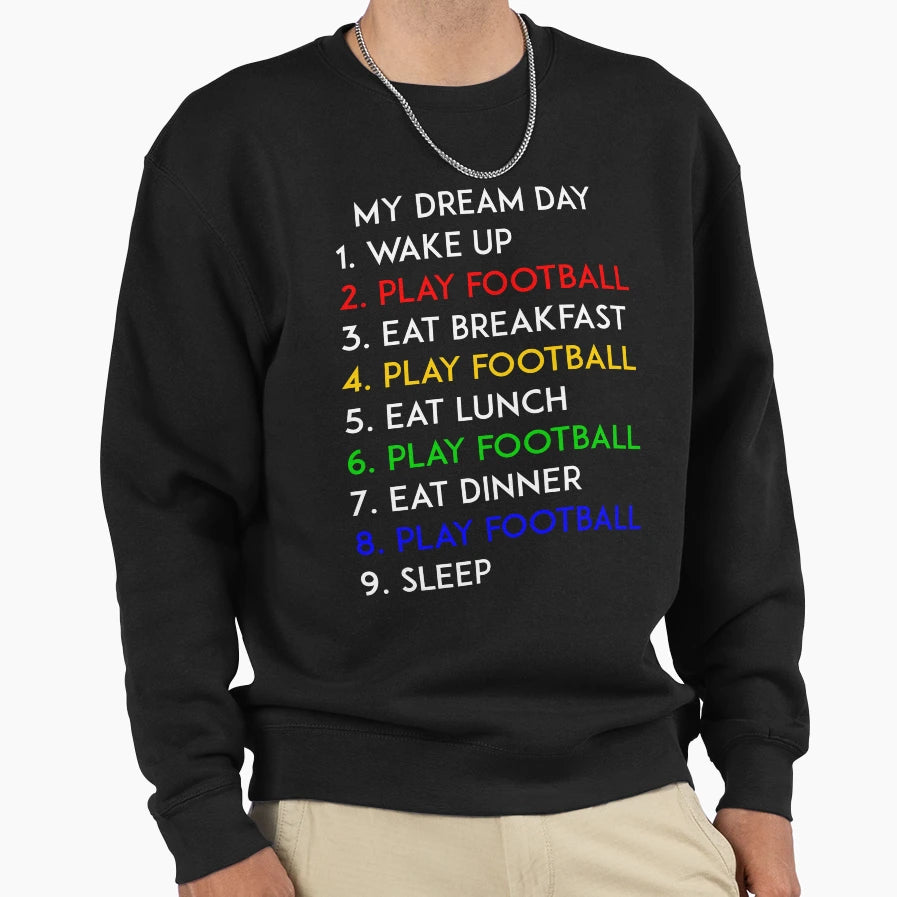 Play Football My Dream Day Soccer Sweatshirt - Fun Novelty Design Unisex - T-Shirt, Sweatshirt, Hoodie