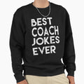 Best Coach Jokes Ever Creative Sweatshirt - Streetwear Style Men Women - T-Shirt, Sweatshirt, Hoodie