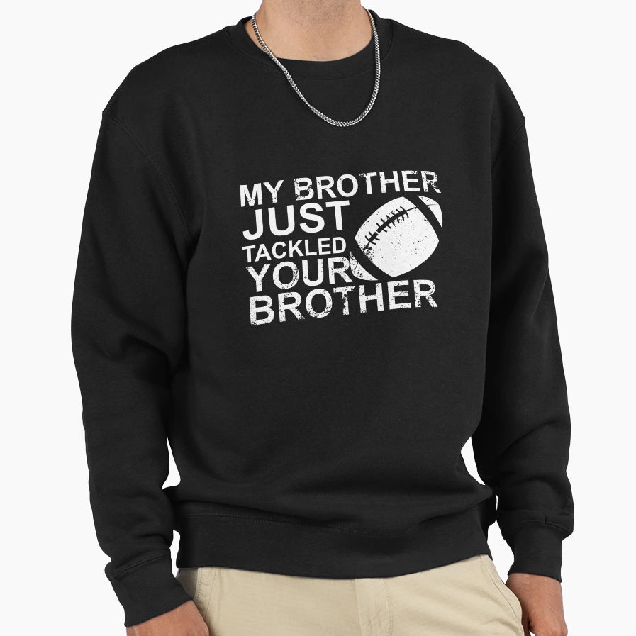 My Brother Just Tackled Your Sweatshirt - Casual Everyday Wear Unisex - T-Shirt, Sweatshirt, Hoodie