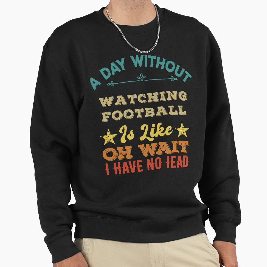 Day Without Watching Football Is Like Sweatshirt - Unique Graphic Unisex - T-Shirt, Sweatshirt, Hoodie