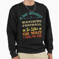 Day Without Watching Football Is Like Sweatshirt - Unique Graphic Unisex - T-Shirt, Sweatshirt, Hoodie