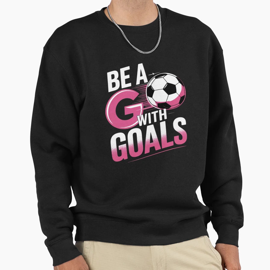Be Goals I Soccer Sweatshirt - Trendy Graphic Men Women - T-Shirt, Sweatshirt, Hoodie