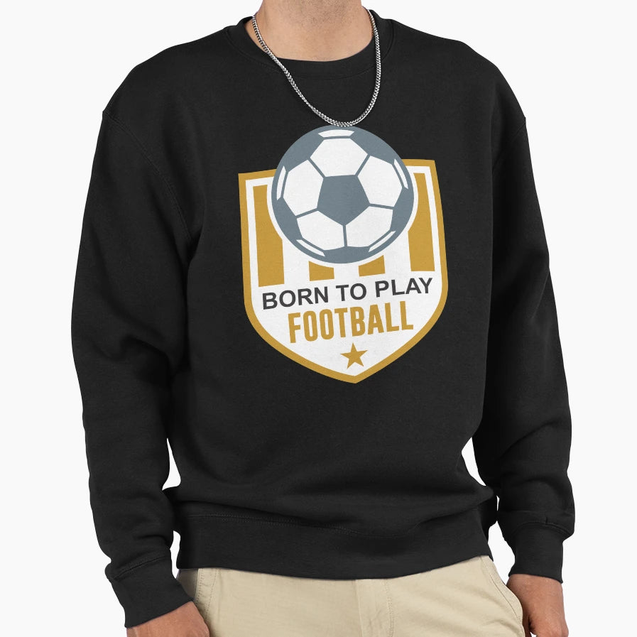 Born To Play Football Sweatshirt - Unique Graphic Unisex - T-Shirt, Sweatshirt, Hoodie
