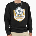 Born To Play Football Sweatshirt - Unique Graphic Unisex - T-Shirt, Sweatshirt, Hoodie