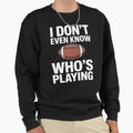 I Do Not Even Know Who Is Playing Sweatshirt - Novelty Apparel Men Women - T-Shirt, Sweatshirt, Hoodie